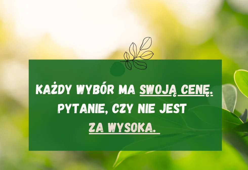 🌿 Każdy wybór ma&nbsp;swoją cenę.  Problem w&nbsp;tym, że&nbsp;często płacisz nią samą sobą 🌿
